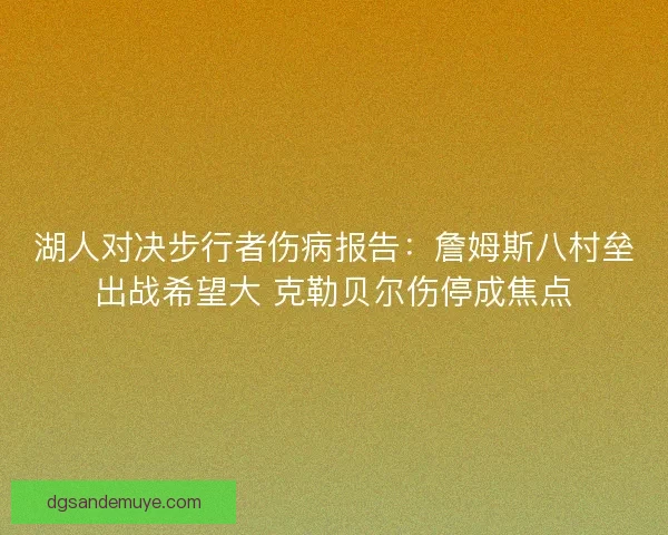 湖人对决步行者伤病报告：詹姆斯八村垒出战希望大 克勒贝尔伤停成焦点