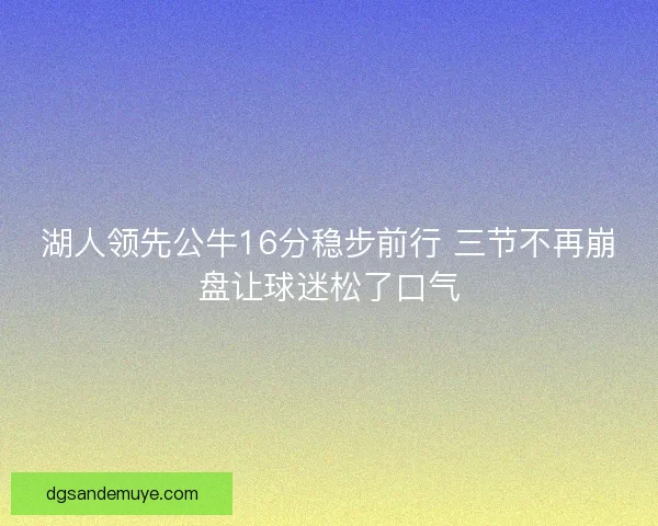 湖人领先公牛16分稳步前行 三节不再崩盘让球迷松了口气