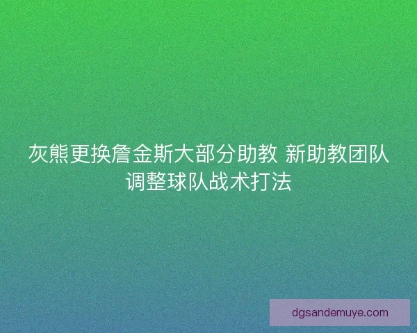 灰熊更换詹金斯大部分助教 新助教团队调整球队战术打法