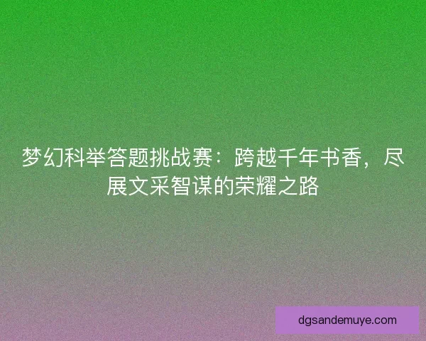 梦幻科举答题挑战赛：跨越千年书香，尽展文采智谋的荣耀之路