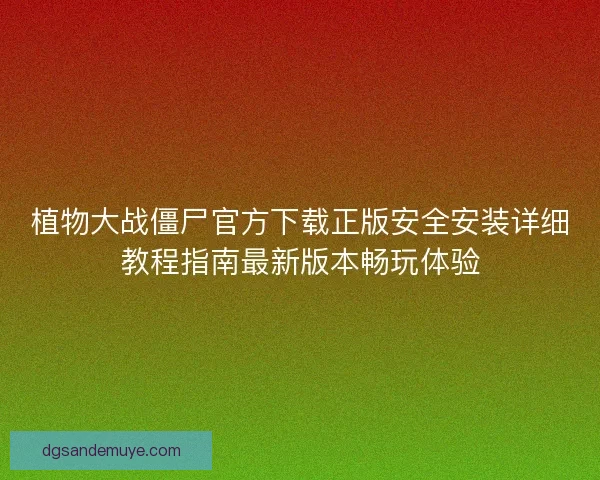 植物大战僵尸官方下载正版安全安装详细教程指南最新版本畅玩体验