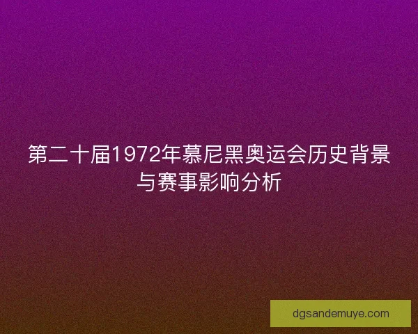第二十届1972年慕尼黑奥运会历史背景与赛事影响分析