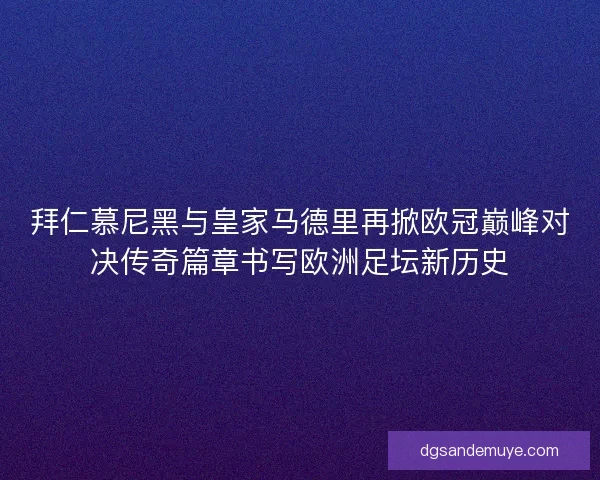 拜仁慕尼黑与皇家马德里再掀欧冠巅峰对决传奇篇章书写欧洲足坛新历史