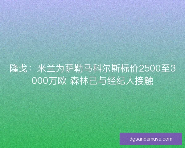 隆戈：米兰为萨勒马科尔斯标价2500至3000万欧 森林已与经纪人接触