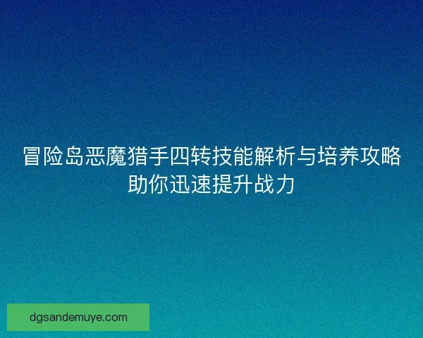 冒险岛恶魔猎手四转技能解析与培养攻略助你迅速提升战力