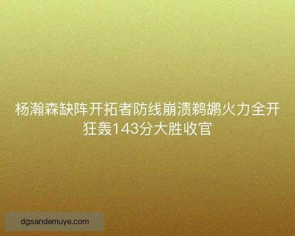 杨瀚森缺阵开拓者防线崩溃鹈鹕火力全开狂轰143分大胜收官