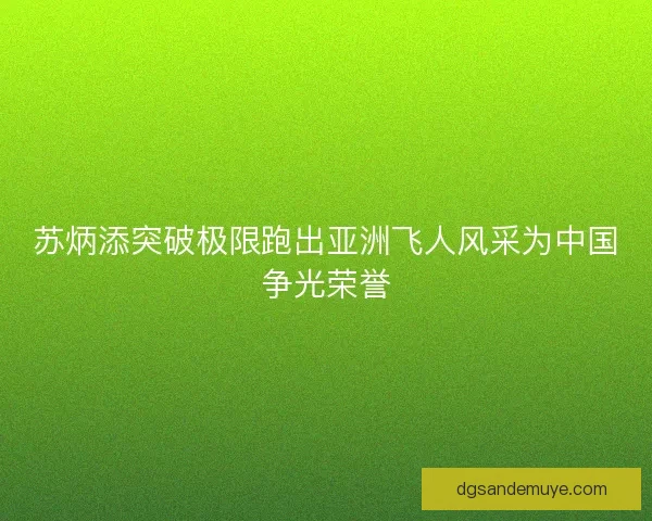 苏炳添突破极限跑出亚洲飞人风采为中国争光荣誉