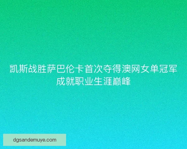 凯斯战胜萨巴伦卡首次夺得澳网女单冠军成就职业生涯巅峰
