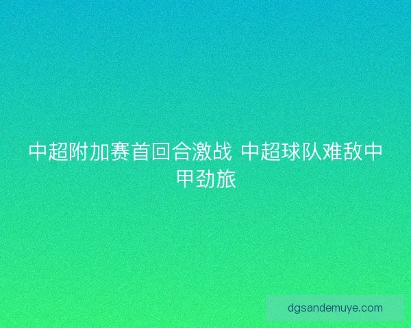 中超附加赛首回合激战 中超球队难敌中甲劲旅