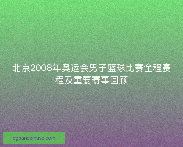 北京2008年奥运会男子篮球比赛全程赛程及重要赛事回顾