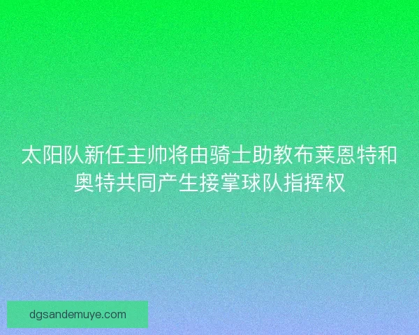 太阳队新任主帅将由骑士助教布莱恩特和奥特共同产生接掌球队指挥权