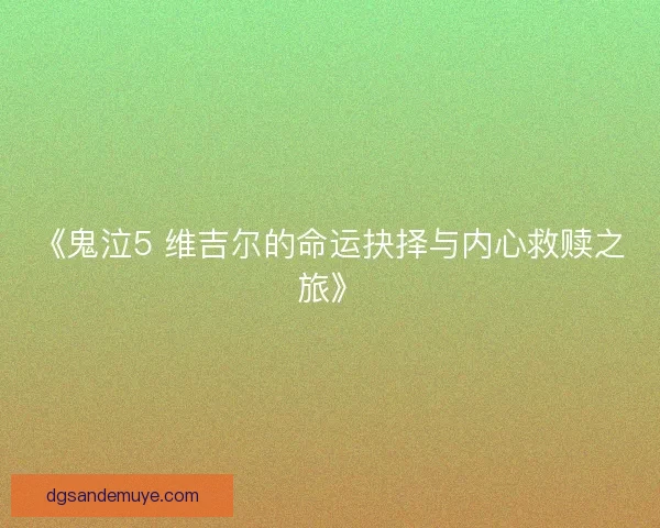 《鬼泣5 维吉尔的命运抉择与内心救赎之旅》