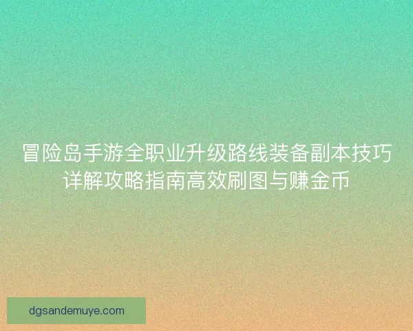 冒险岛手游全职业升级路线装备副本技巧详解攻略指南高效刷图与赚金币